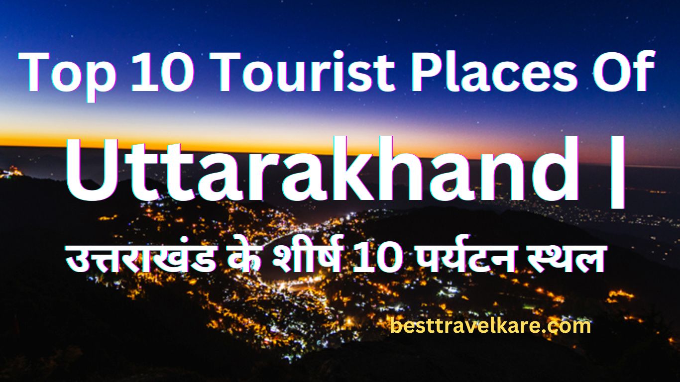 Top 10 Tourist Places Of Uttarakhand |उत्तराखंड के शीर्ष 10 पर्यटन स्थल